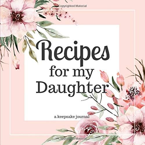 Recipes for my Daughter A Keepsake Journal: A Blank Cookbook to Write in Your Collection of Family Recipes and Pass Down