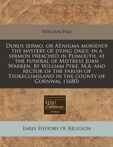 Durus Sermo Or Aenigma Moriendi The Mystery Of Dying Daily In A Sermon Preached In Plimouth At The Funeral Of Mistress Joan Warren By William In The County Of Cornwal 1680