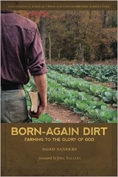 Born-Again Dirt: Farming to the Glory of God, by Noah Sanders