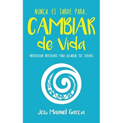 Nunca Es Tarde para cambiar de vida: Motivación Inteligente para alcanzar tus sueños (Nunca Es Tarde para... nº 1)