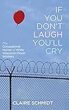 Claire Schmidt, "If You Don't Laugh, You'll Cry: The Occupational Humor of White Wisconsin Prison Workers" (U Wisconsin Press, 2017)