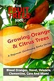 The Fruit Trees Book: Growing Orange & Citrus Trees ? Blood Oranges, Navel, Valencia, Clementine, Cara And More: DIY Planting, Irrigation, Fertilizing, Pest Prevention, Leaf Sampling & Soil Analysis by