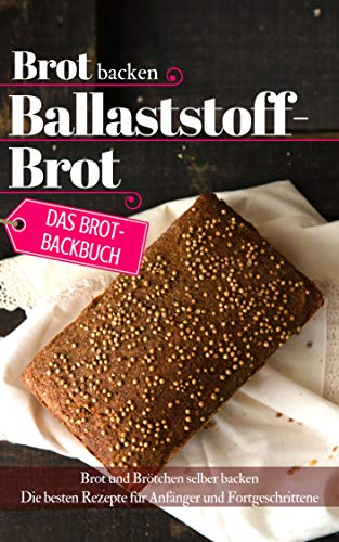 Das Brotbackbuch: Brot backen - Ballaststoffbrot: Brot und Brötchen selber backen - Die besten Reze by Aléna Ènn