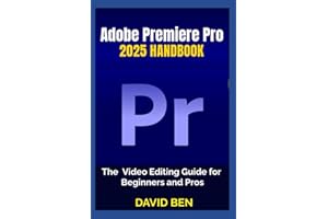 Adobe Premiere Pro 2025 Handbook: The Video Editing Guide for Beginners and Pros