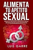 ALIMENTA TU APETITO SEXUAL: Mejora tu vida sexual y potencia el deseo de forma natural con la alimen by Luis Garre