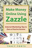 Make Money Online Using Zazzle: Internet Marketing Tips to Earn a Passive Income