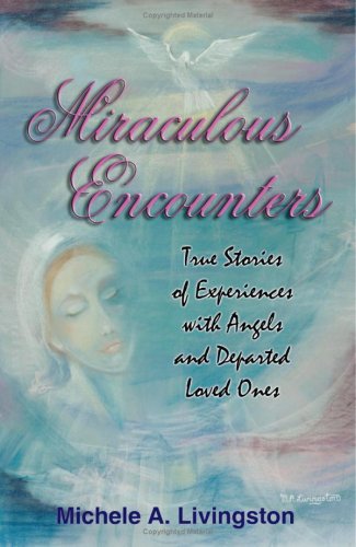 Miraculous Encounters: True Stories of Experiences with Angels and Departed Loved Ones by Michele Livingston