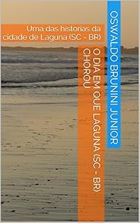 Livro O dia em que Laguna (SC - BR) chorou: Uma das historias da cidade de Laguna (SC - BR)
