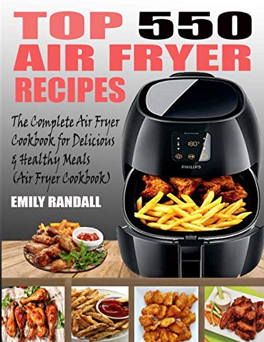 TOP 550 AIR FRYER RECIPES: The Complete Air Fryer Cookbook For Easy, Delicious And Healthy Meals TOP 550 AIR FRYER RECIPES: The Complete Air Fryer Cookbook For Easy, Delicious And Healthy Meals