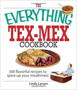 The Everything Tex Mex Cookbook 300 Flavorful Recipes To Spice Up Your Mealtimes Larsen Linda 0045079705807 Amazon Com Books