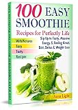 100 Smoothie Recipes for Perfectly Life: Sip Up to Tasty, Massive Energy & Feeling Great, Diet, Deto by