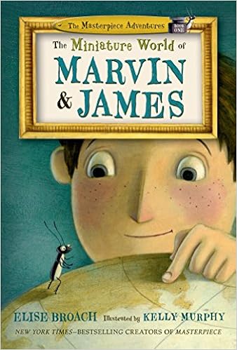 The Miniature World of Marvin & James (The Masterpiece Adventures), by Elise Broach Kelly Murphy The Miniature World of Marvin & James (The Masterpiece Adventures), by Elise Broach Kelly Murphy