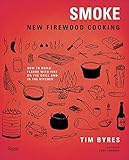 Smoke: New Firewood Cooking: How To Build Flavor with Fire on the Grill and in the Kitchen