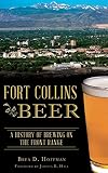 Fort Collins Beer: A History of Brewing on the Front Range by Brea D Hoffman, Foreword by Joshua B Hall