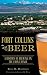 Fort Collins Beer: A History of Brewing on the Front Range by Brea D Hoffman, Foreword by Joshua B Hall