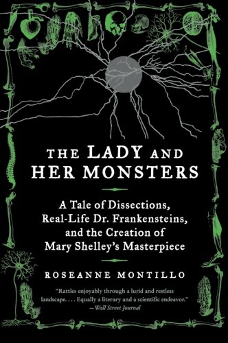 The Lady and Her Monsters: A Tale of Dissections, Real-Life Dr. Frankensteins, and the Creation of Mary Shelley's Masterpiece
