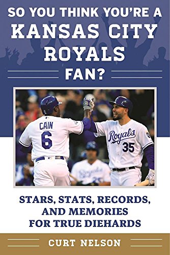 So You Think You're a Kansas City Royals Fan?: Stars, Stats, Records, and Memories for True Diehards (So You Think You're a Team Fan)