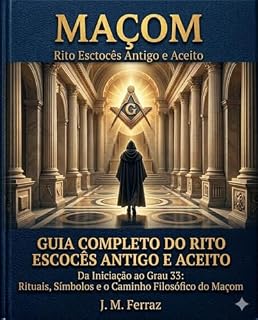 Livro Maçom do Rito Escocês Antigo e Aceito: Da Iniciação ao Grau 33: Rituais, Símbolos e o Caminho Filosófico do Maçom