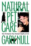 Natural Pet Care: How to Improve Your Animal's Quality of Life by Gary Null