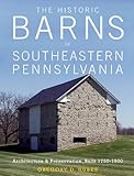 The Historic Barns of Southeastern Pennsylvania: Architecture & Preservation, Built 1750-1900 by