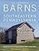 The Historic Barns of Southeastern Pennsylvania: Architecture & Preservation, Built 1750-1900 by