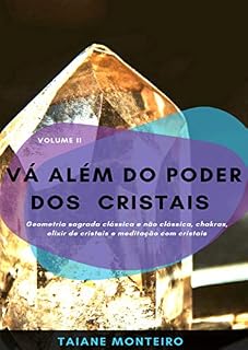 Livro Vá Além do Poder dos Cristais: Geometria sagrada clássica e não clássica, chakras, elixir de cristais e meditação com cristais