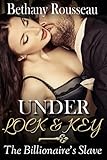 Under Lock And Key: The Billionaire's Slave (Part One) (BDSM And Domination Erotic Romance Novelette)