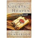 Operating in the Courts of Heaven: Granting God the Legal Rights to Fulfill His Passion and Answer Our Prayers (The Official Courts of Heaven Series)