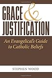 Grace & Justification: An Evangelical's Guide to Catholic Beliefs