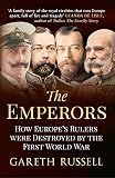 The Emperors: How Europe's Rulers Were Destroyed by the First World War by