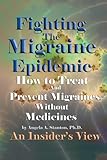 Fighting The Migraine Epidemic: How To Treat and Prevent Migraines Without Medicines - An Insider's View