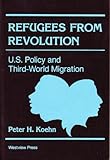 Refugees from Revolution : U. S. Policy and Third-World Migration, Koehn, Peter H., 0813377196