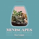 Miniscapes: Create Your Own Terrarium by Clea Cregan