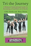 Tri the Journey: A Woman's Inspirational Guide to Becoming a Triathlete in 12 weeks by Libby Hurley, Betsy Noxon
