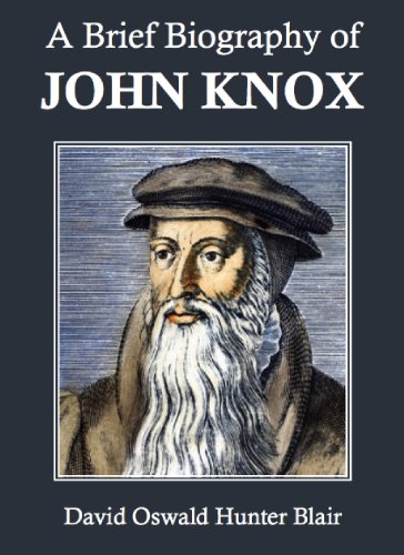 A Brief Biography Of John Knox Annotated - 