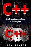 C++: Step by step Beginners Guide in Mastering C++ by Liam Damien