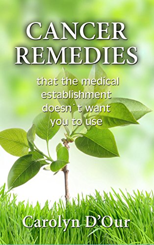 CANCER REMEDIES That The Medical Establishment Doesn't Want You To Use by Carolyn D'Our