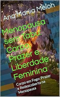Livro Menopausa sem Tabu: Corpo, Prazer e Liberdade Feminina: Corpo em Fogo: Prazer e Redescoberta na Menopausa
