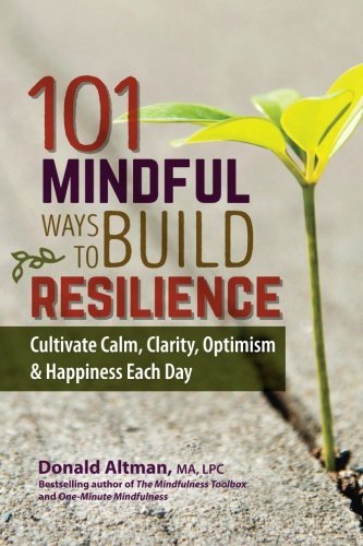 Download 101 Mindful Ways to Build Resilience: Cultivate Calm, Clarity, Optimism & Happiness Each Day