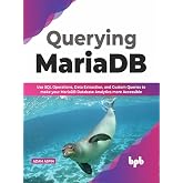 Querying MariaDB: Use SQL Operations,Data Extraction, and Custom Queries to Make your MariaDB Database Analytics more Accessible (English Edition)