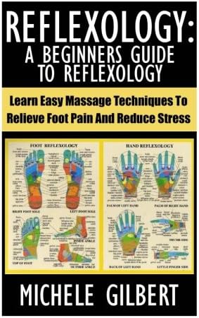 Reflexology: A Beginners Guide To Reflexology: Learn Easy Massage Techniques To Relieve Foot Pain And Reduce Stress (Massage, Reiki,Chakra's,Foot Pain,Treat Illness)