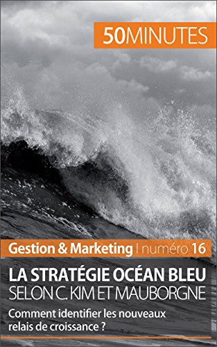 La stratégie Océan bleu selon C. Kim et Mauborgne: Comment identifier les nouveaux relais de croissance ? (Gestion & Marketing t. 16) (French Edition)