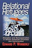 Relational Refugees: Alienation and Re-Incorporation in African American Churches and Communities by Edward P. Wimberly