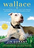 Wallace: The Underdog Who Conquered a Sport, Saved a Marriage, and Championed Pit Bulls-- One Flying by Jim Gorant