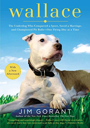 Wallace: The Underdog Who Conquered a Sport, Saved a Marriage, and Championed Pit Bulls-- One Flying by Jim Gorant