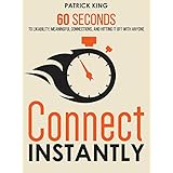 Connect Instantly: 60 Seconds to Likability, Meaningful Connections, and Hitting It Off With Anyone
