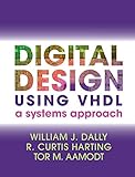 Digital Design Using VHDL: A Systems Approach by William J. Dally, R. Curtis Harting
