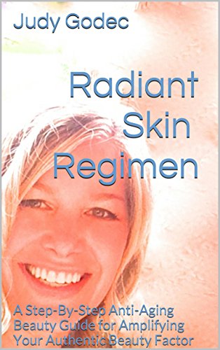 Radiant Skin Regimen: A Step-By-Step Anti-Aging Beauty Guide for Amplifying Your Authentic Beauty Factor