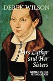 Mrs Luther and Her Sisters: Women in The Reformation by Derek Wilson