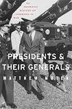 Presidents and Their Generals: An American History of Command in War by Matthew Moten
